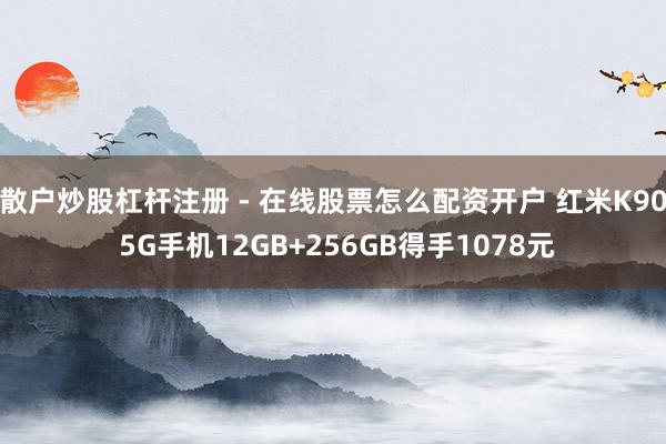 散户炒股杠杆注册 - 在线股票怎么配资开户 红米K90 5G手机12GB+256GB得手1078元