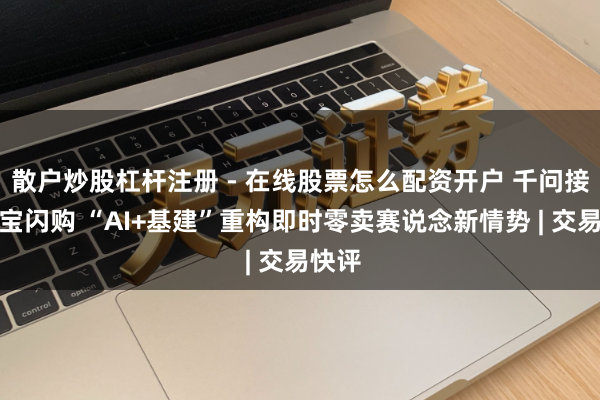 散户炒股杠杆注册 - 在线股票怎么配资开户 千问接入淘宝闪购 “AI+基建”重构即时零卖赛说念新情势 | 交易快评
