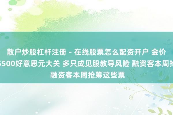 散户炒股杠杆注册 - 在线股票怎么配资开户 金价狂飙冲破5500好意思元大关 多只成见股教导风险 融资客本周抢筹这些票